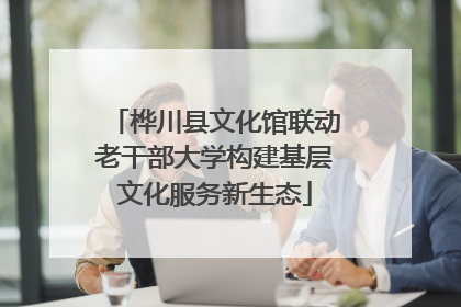 桦川县文化馆联动老干部大学构建基层文化服务新生态