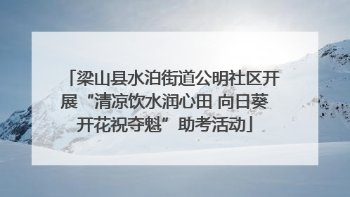 梁山县水泊街道公明社区开展“清凉饮水润心田 向日葵开花祝夺魁”助考活动