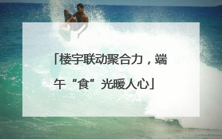 楼宇联动聚合力，端午“食”光暖人心