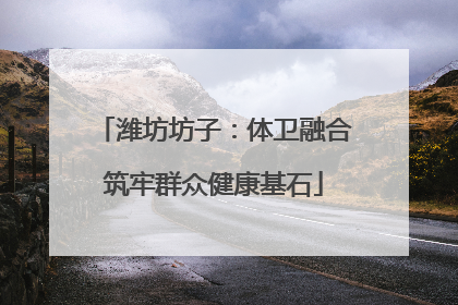 潍坊坊子：体卫融合筑牢群众健康基石