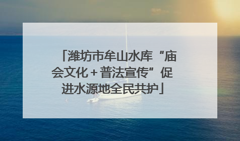 潍坊市牟山水库“庙会文化＋普法宣传”促进水源地全民共护