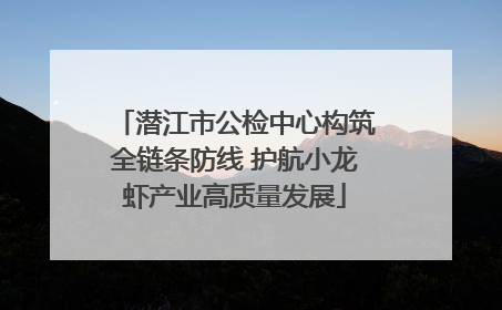潜江市公检中心构筑全链条防线 护航小龙虾产业高质量发展