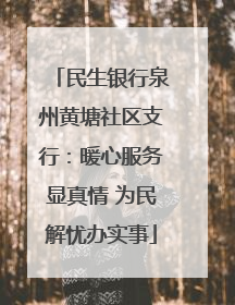 民生银行泉州黄塘社区支行：暖心服务显真情 为民解忧办实事