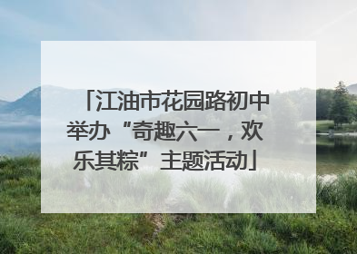 江油市花园路初中举办“奇趣六一，欢乐其粽”主题活动