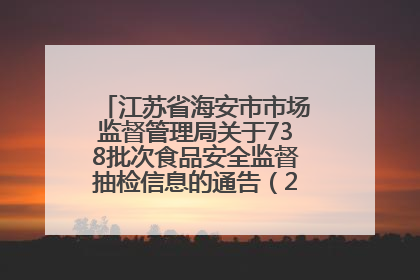 江苏省海安市市场监督管理局关于738批次食品安全监督抽检信息的通告（2025年第4期）