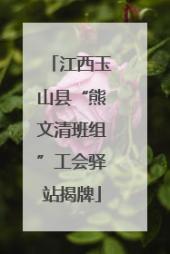 江西玉山县“熊文清班组”工会驿站揭牌