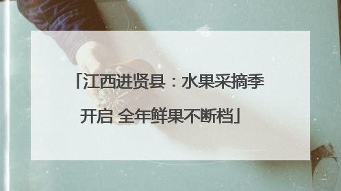 江西进贤县：水果采摘季开启 全年鲜果不断档