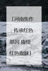 河南焦作：传承红色基因 赓续红色血脉