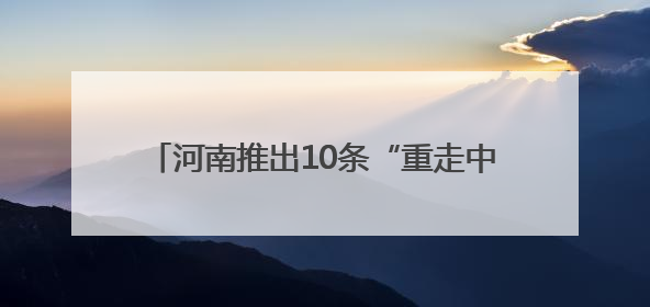 河南推出10条“重走中原抗战路”红色精品线路
