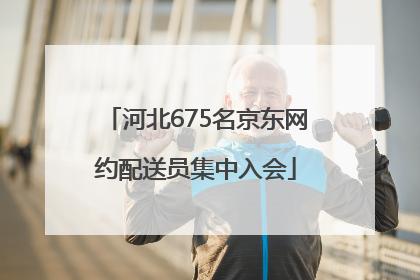 河北675名京东网约配送员集中入会