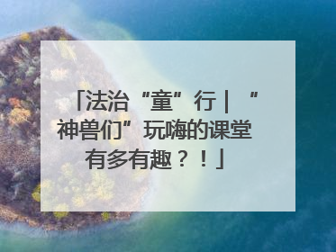 法治“童”行｜“神兽们”玩嗨的课堂有多有趣？！