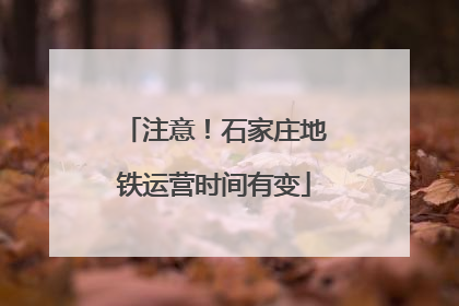 注意！石家庄地铁运营时间有变