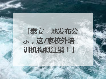 泰安一地发布公示，这7家校外培训机构拟注销！