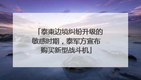 泰柬边境纠纷升级的敏感时期，泰军方宣布购买新型战斗机