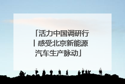 活力中国调研行丨感受北京新能源汽车生产脉动