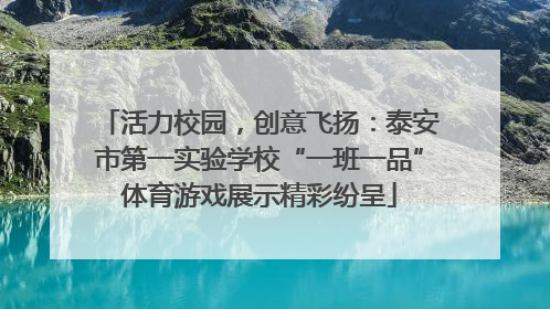 活力校园，创意飞扬：泰安市第一实验学校“一班一品”体育游戏展示精彩纷呈