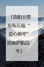 洛阳交警发布五项“爱心助考”措施护航高考
