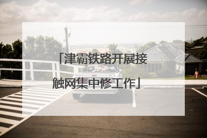 津霸铁路开展接触网集中修工作