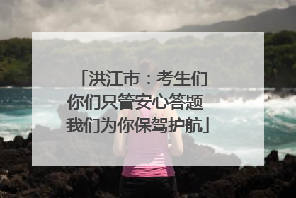 洪江市：考生们 你们只管安心答题 我们为你保驾护航