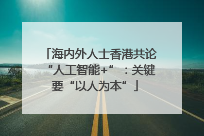 海内外人士香港共论“人工智能+”：关键要“以人为本”