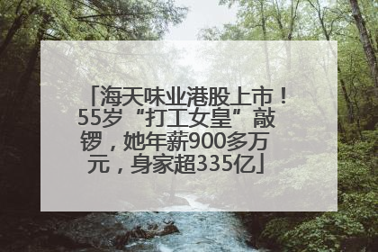 海天味业港股上市！55岁“打工女皇”敲锣，她年薪900多万元，身家超335亿