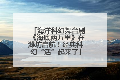海洋科幻舞台剧《海底两万里》在潍坊启航！经典科幻“活”起来了