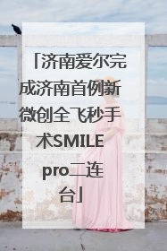 济南爱尔完成济南首例新微创全飞秒手术SMILE pro二连台