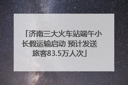 济南三大火车站端午小长假运输启动 预计发送旅客83.5万人次