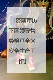 济南市历下区领导督导检查全区安全生产工作