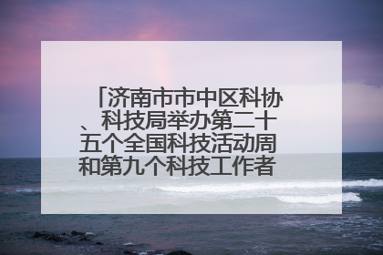 济南市市中区科协、科技局举办第二十五个全国科技活动周和第九个科技工作者日主场活动
