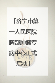 济宁市第一人民医院胸部肿瘤专病中心正式启动