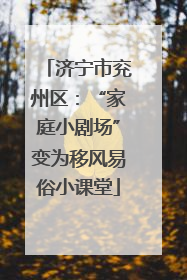 济宁市兖州区：“家庭小剧场”变为移风易俗小课堂