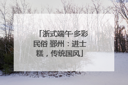 浙式端午·多彩民俗 鄞州：进士糕，传统国风