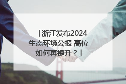 浙江发布2024生态环境公报 高位如何再提升？