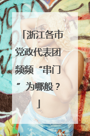 浙江各市党政代表团频频“串门”为哪般？