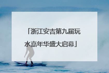 浙江安吉第九届玩水嘉年华盛大启幕