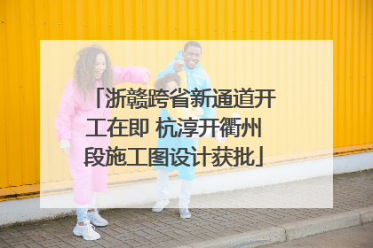 浙赣跨省新通道开工在即 杭淳开衢州段施工图设计获批