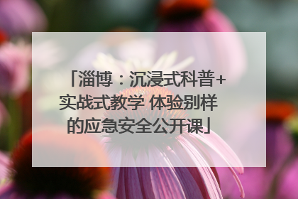 淄博：沉浸式科普+实战式教学 体验别样的应急安全公开课