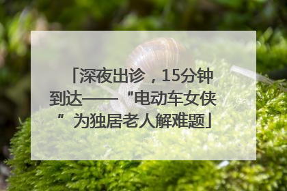 深夜出诊，15分钟到达——“电动车女侠”为独居老人解难题