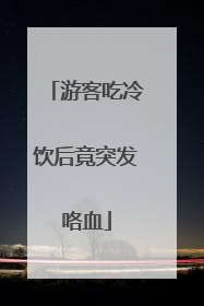 游客吃冷饮后竟突发咯血