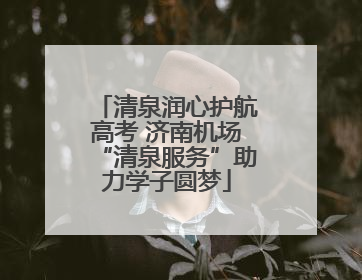 清泉润心护航高考 济南机场“清泉服务”助力学子圆梦