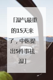 湿气最重的15天来了，中医提出5件事祛湿