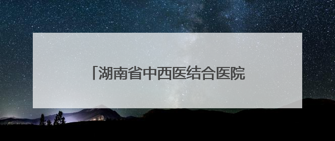 湖南省中西医结合医院与永州职院附属医院携手推动中西医诊疗新发展
