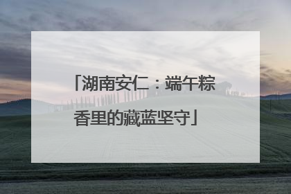 湖南安仁：端午粽香里的藏蓝坚守