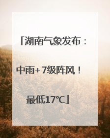 湖南气象发布：中雨+7级阵风！最低17℃