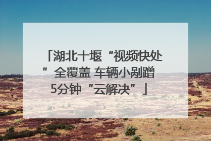 湖北十堰“视频快处”全覆盖 车辆小剐蹭5分钟“云解决”