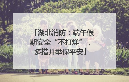 湖北消防：端午假期安全“不打烊”，多措并举保平安