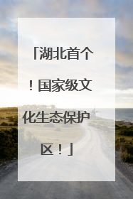 湖北首个！国家级文化生态保护区！