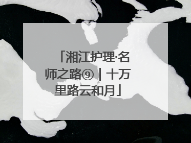 湘江护理·名师之路⑨｜十万里路云和月