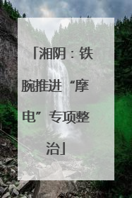 湘阴：铁腕推进“摩电”专项整治